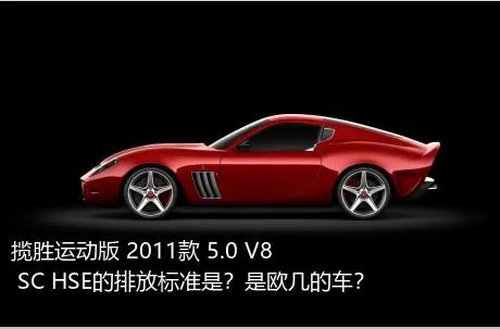 揽胜运动版 2011款 5.0 V8 SC HSE的排放标准是？是欧几的车？