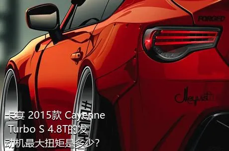 卡宴 2015款 Cayenne Turbo S 4.8T的发动机最大扭矩是多少？