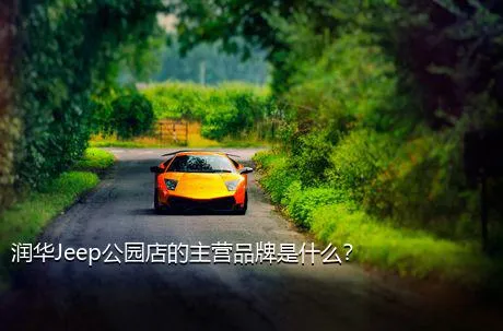 润华Jeep公园店的主营品牌是什么？