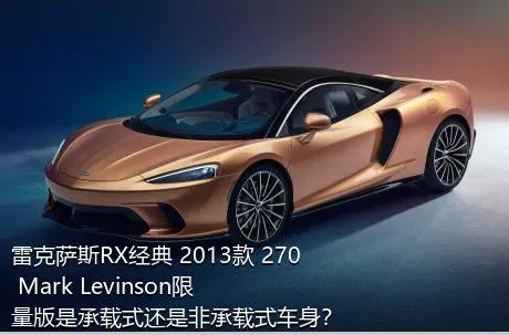 雷克萨斯RX经典 2013款 270 Mark Levinson限量版是承载式还是非承载式车身？