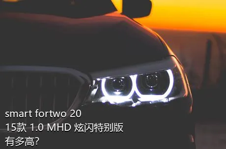 smart fortwo 2015款 1.0 MHD 炫闪特别版有多高？