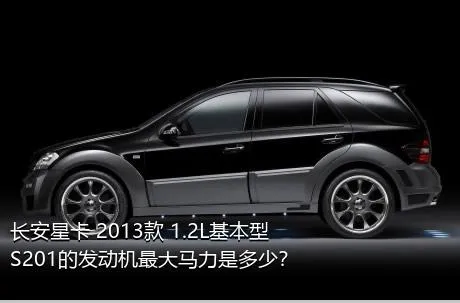 长安星卡 2013款 1.2L基本型S201的发动机最大马力是多少？