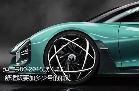 绅宝D80 2015款 1.8T 舒适版要加多少号的油？