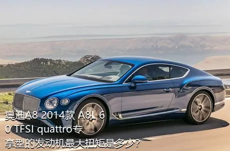 奥迪A8 2014款 A8L 60 TFSI quattro专享型的发动机最大扭矩是多少？