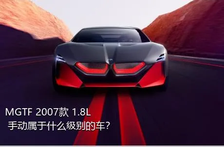 MGTF 2007款 1.8L 手动属于什么级别的车？