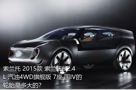 索兰托 2015款 索兰托L 2.4L 汽油4WD旗舰版 7座 国IV的轮胎是多大的？