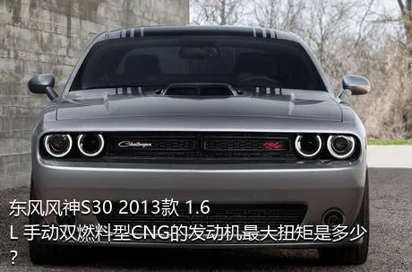 东风风神S30 2013款 1.6L 手动双燃料型CNG的发动机最大扭矩是多少？