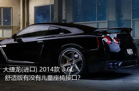 大捷龙(进口) 2014款 3.6L 舒适版有没有儿童座椅接口？