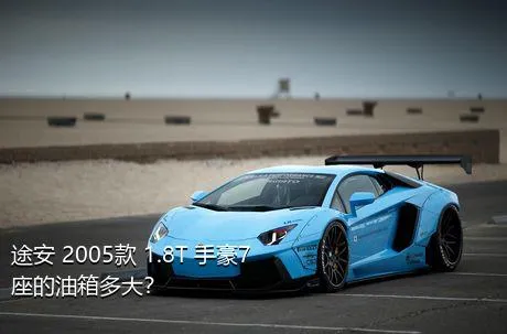 途安 2005款 1.8T 手豪7座的油箱多大？