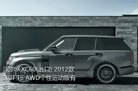 沃尔沃XC60(进口) 2012款 3.0T T6 AWD个性运动版有多重？