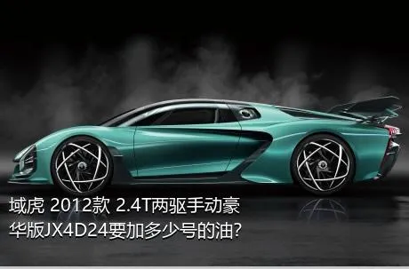 域虎 2012款 2.4T两驱手动豪华版JX4D24要加多少号的油？