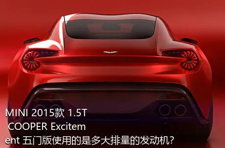 MINI 2015款 1.5T COOPER Excitement 五门版使用的是多大排量的发动机？