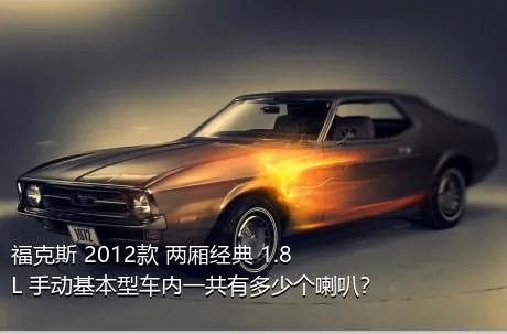 福克斯 2012款 两厢经典 1.8L 手动基本型车内一共有多少个喇叭？