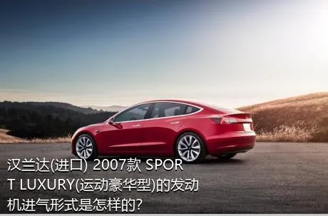 汉兰达(进口) 2007款 SPORT LUXURY(运动豪华型)的发动机进气形式是怎样的？