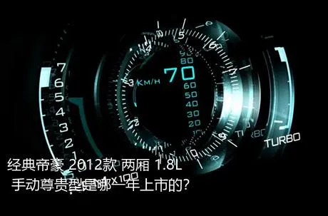 经典帝豪 2012款 两厢 1.8L 手动尊贵型是哪一年上市的？