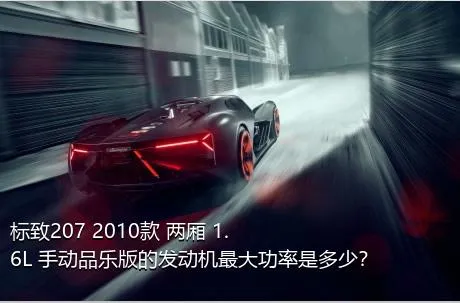 标致207 2010款 两厢 1.6L 手动品乐版的发动机最大功率是多少？