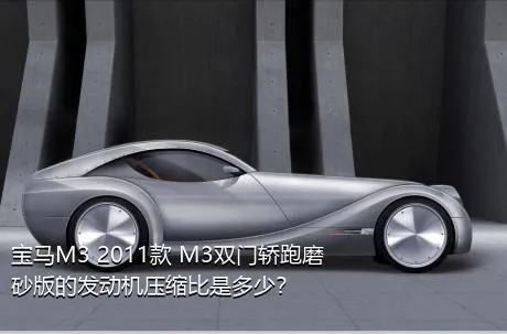 宝马M3 2011款 M3双门轿跑磨砂版的发动机压缩比是多少？