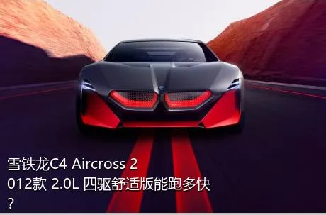 雪铁龙C4 Aircross 2012款 2.0L 四驱舒适版能跑多快？