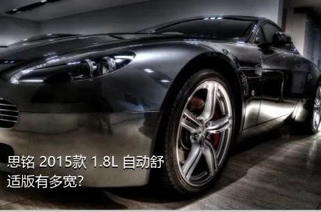 思铭 2015款 1.8L 自动舒适版有多宽？