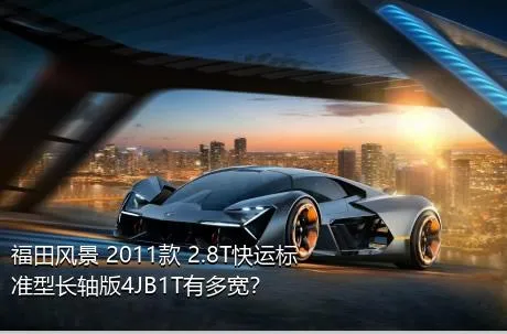 福田风景 2011款 2.8T快运标准型长轴版4JB1T有多宽？