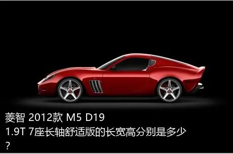 菱智 2012款 M5 D19 1.9T 7座长轴舒适版的长宽高分别是多少？