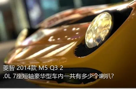 菱智 2014款 M5 Q3 2.0L 7座短轴豪华型车内一共有多少个喇叭？