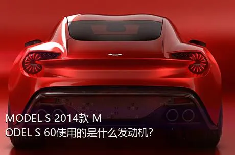 MODEL S 2014款 MODEL S 60使用的是什么发动机？