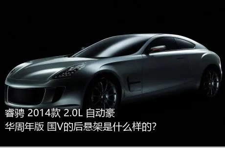 睿骋 2014款 2.0L 自动豪华周年版 国V的后悬架是什么样的？