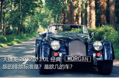 大捷龙 2012款 3.0L 经典版的排放标准是？是欧几的车？