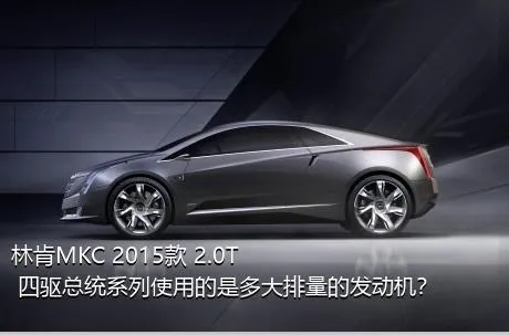 林肯MKC 2015款 2.0T 四驱总统系列使用的是多大排量的发动机？