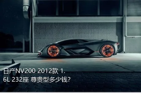 日产NV200 2012款 1.6L 232座 尊贵型多少钱？