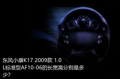 东风小康K17 2009款 1.0L标准型AF10-06的长宽高分别是多少？