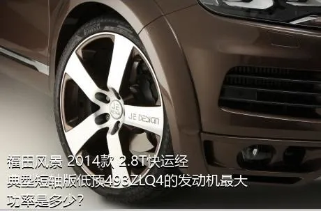 福田风景 2014款 2.8T快运经典型短轴版低顶493ZLQ4的发动机最大功率是多少？