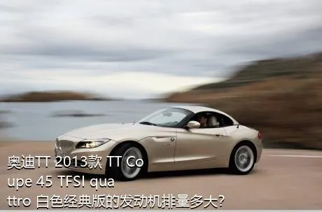 奥迪TT 2013款 TT Coupe 45 TFSI quattro 白色经典版的发动机排量多大？