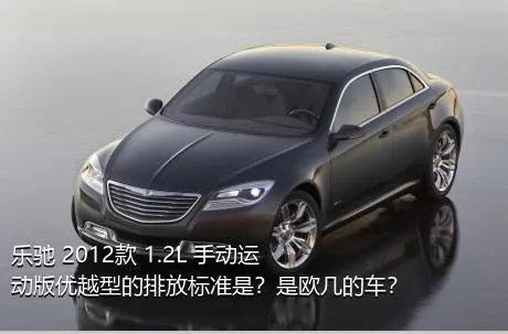 乐驰 2012款 1.2L 手动运动版优越型的排放标准是？是欧几的车？