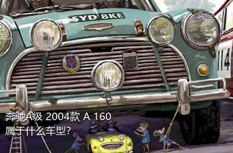 奔驰A级 2004款 A 160属于什么车型？