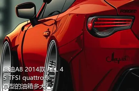 奥迪A8 2014款 A8L 45 TFSI quattro专享型的油箱多大？