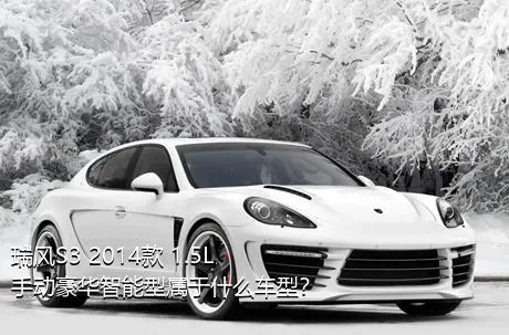 瑞风S3 2014款 1.5L 手动豪华智能型属于什么车型？