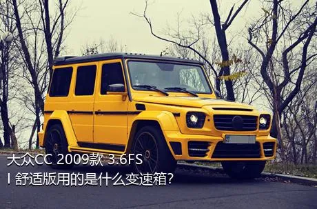 大众CC 2009款 3.6FSI 舒适版用的是什么变速箱？