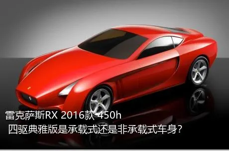 雷克萨斯RX 2016款 450h 四驱典雅版是承载式还是非承载式车身？