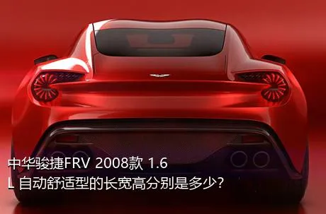 中华骏捷FRV 2008款 1.6L 自动舒适型的长宽高分别是多少？