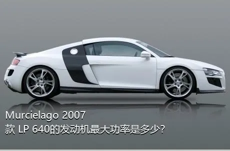 Murcielago 2007款 LP 640的发动机最大功率是多少？