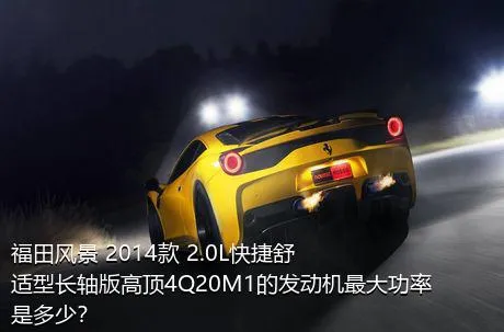 福田风景 2014款 2.0L快捷舒适型长轴版高顶4Q20M1的发动机最大功率是多少？