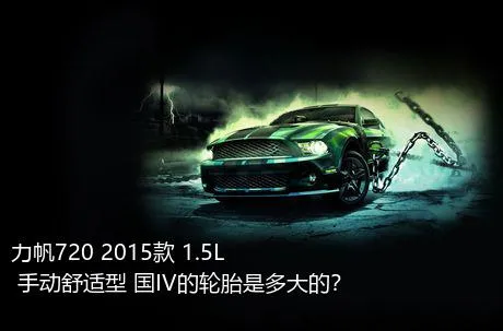 力帆720 2015款 1.5L 手动舒适型 国IV的轮胎是多大的？