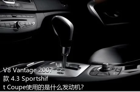 V8 Vantage 2007款 4.3 Sportshift Coupe使用的是什么发动机？