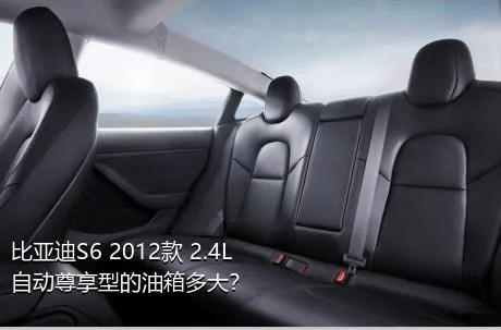 比亚迪S6 2012款 2.4L 自动尊享型的油箱多大？