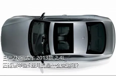 日产ZN厢式车 2013款 2.4L四驱豪华型5座用的是什么变速箱？