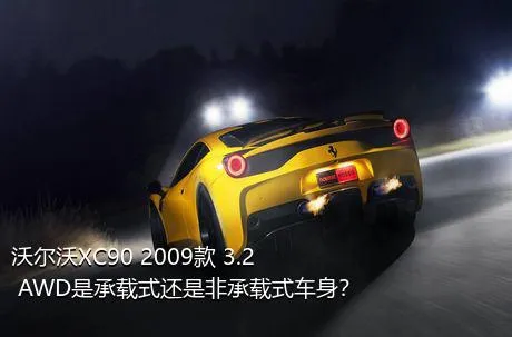 沃尔沃XC90 2009款 3.2 AWD是承载式还是非承载式车身？