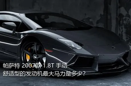 帕萨特 2007款 1.8T 手动舒适型的发动机最大马力是多少？