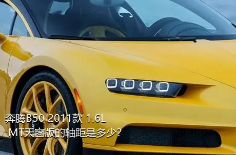 奔腾B50 2011款 1.6L MT天窗版的轴距是多少？